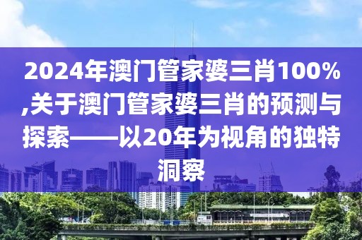 2024年澳门管家婆三肖100%,关于澳门管家婆三肖的预测与探索——以20年为视角的独特洞察