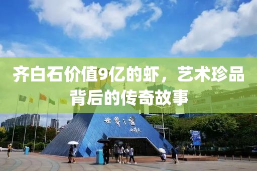 齐白石价值9亿的虾，艺术珍品背后的传奇故事
