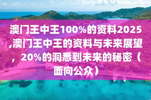 澳门王中王100%的资料2025,澳门王中王的资料与未来展望，20%的洞悉到未来的秘密（面向公众）