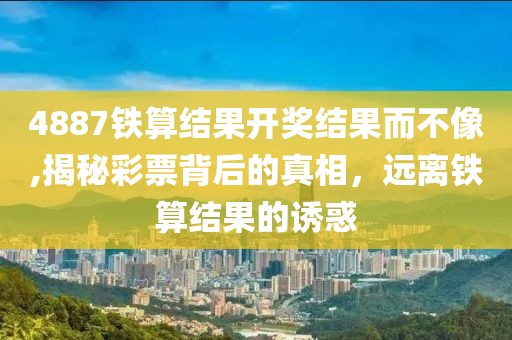 4887铁算结果开奖结果而不像,揭秘彩票背后的真相，远离铁算结果的诱惑