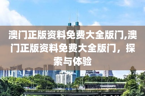 澳门正版资料免费大全版门,澳门正版资料免费大全版门，探索与体验