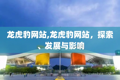 龙虎豹网站,龙虎豹网站，探索、发展与影响