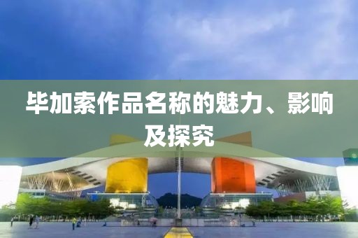 毕加索作品名称的魅力、影响及探究