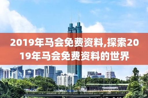 2019年马会免费资料,探索2019年马会免费资料的世界
