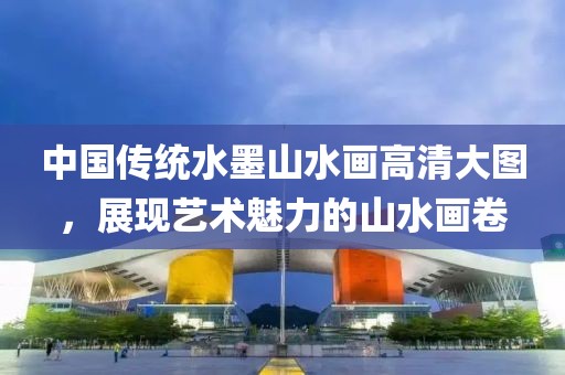 中国传统水墨山水画高清大图，展现艺术魅力的山水画卷