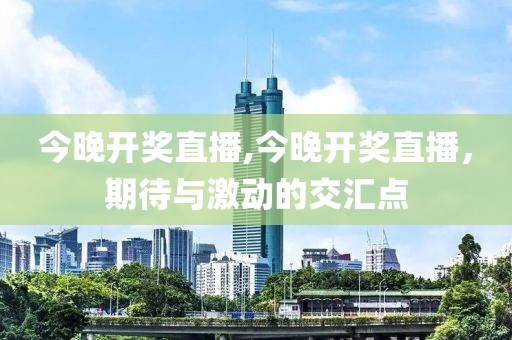 今晚开奖直播,今晚开奖直播，期待与激动的交汇点