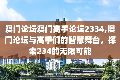 澳门论坛澳门高手论坛2334,澳门论坛与高手们的智慧舞台，探索234的无限可能