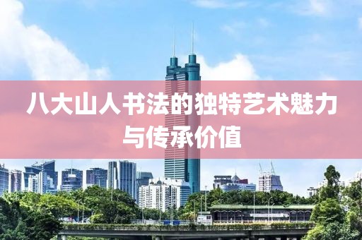 八大山人书法的独特艺术魅力与传承价值