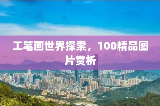 工笔画世界探索，100精品图片赏析