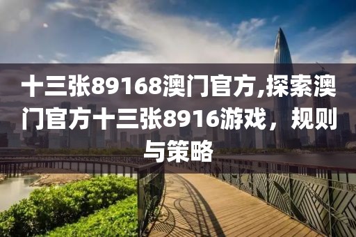 十三张89168澳门官方,探索澳门官方十三张8916游戏，规则与策略