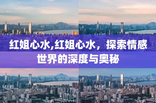 红姐心水,红姐心水，探索情感世界的深度与奥秘