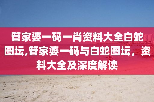 管家婆一码一肖资料大全白蛇图坛,管家婆一码与白蛇图坛，资料大全及深度解读