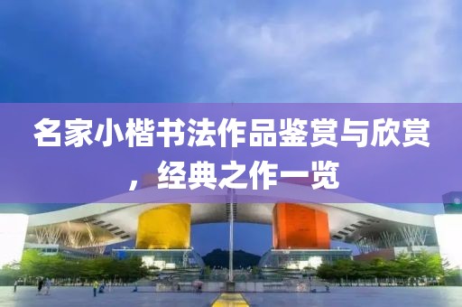 名家小楷书法作品鉴赏与欣赏，经典之作一览