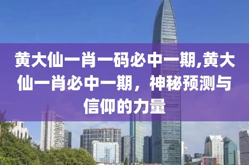 黄大仙一肖一码必中一期,黄大仙一肖必中一期，神秘预测与信仰的力量