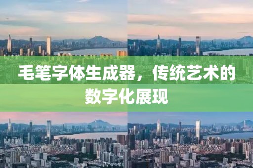 毛笔字体生成器，传统艺术的数字化展现