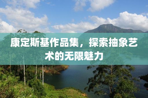 康定斯基作品集，探索抽象艺术的无限魅力