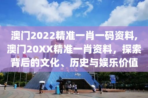 澳门2022精准一肖一码资料,澳门20XX精准一肖资料，探索背后的文化、历史与娱乐价值