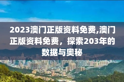 2023澳门正版资料免费,澳门正版资料免费，探索203年的数据与奥秘