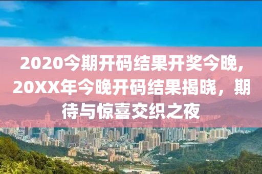 2020今期开码结果开奖今晚,20XX年今晚开码结果揭晓，期待与惊喜交织之夜