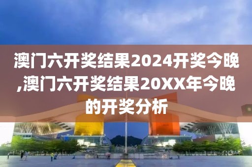 澳门六开奖结果2024开奖今晚,澳门六开奖结果20XX年今晚的开奖分析