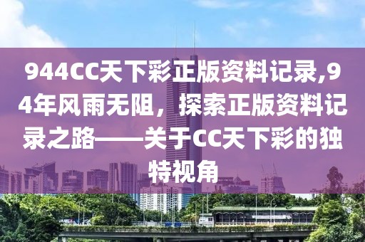 944CC天下彩正版资料记录,94年风雨无阻，探索正版资料记录之路——关于CC天下彩的独特视角