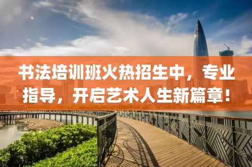 书法培训班火热招生中，专业指导，开启艺术人生新篇章！