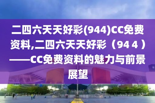 二四六天天好彩(944)CC免费资料,二四六天天好彩（94４）——CC免费资料的魅力与前景展望