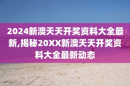 2024新澳天天开奖资料大全最新,揭秘20XX新澳天天开奖资料大全最新动态