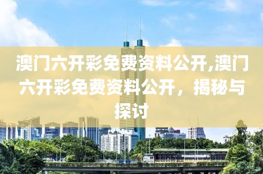 澳门六开彩免费资料公开,澳门六开彩免费资料公开，揭秘与探讨