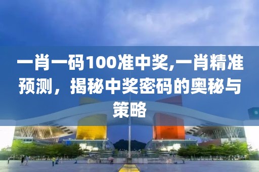一肖一码100准中奖,一肖精准预测，揭秘中奖密码的奥秘与策略