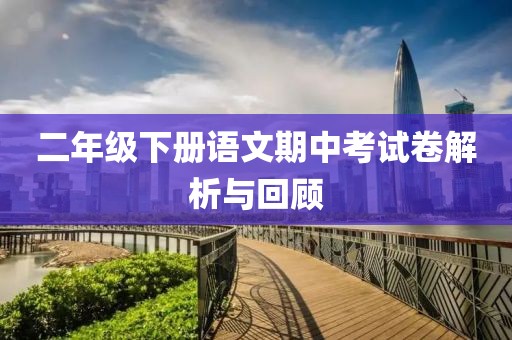 二年级下册语文期中考试卷解析与回顾