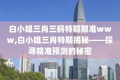 白小姐三肖三码特期期准www,白小姐三肖特期揭秘——探寻精准预测的秘密