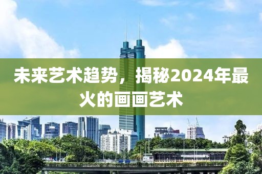 未来艺术趋势，揭秘2024年最火的画画艺术