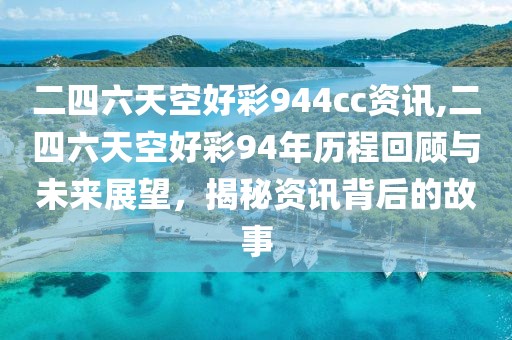 二四六天空好彩944cc资讯,二四六天空好彩94年历程回顾与未来展望，揭秘资讯背后的故事