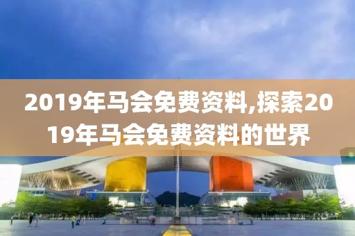 2019年马会免费资料,探索2019年马会免费资料的世界