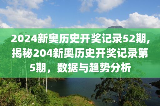 2024新奥历史开奖记录52期,揭秘204新奥历史开奖记录第5期，数据与趋势分析