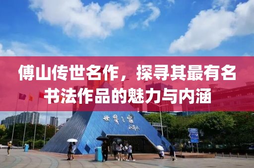 傅山传世名作，探寻其最有名书法作品的魅力与内涵