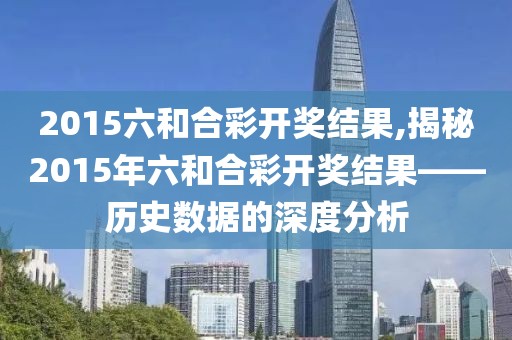 2015六和合彩开奖结果,揭秘2015年六和合彩开奖结果——历史数据的深度分析