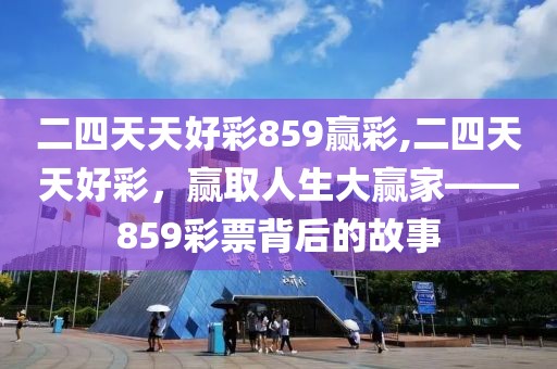 二四天天好彩859赢彩,二四天天好彩，赢取人生大赢家——859彩票背后的故事