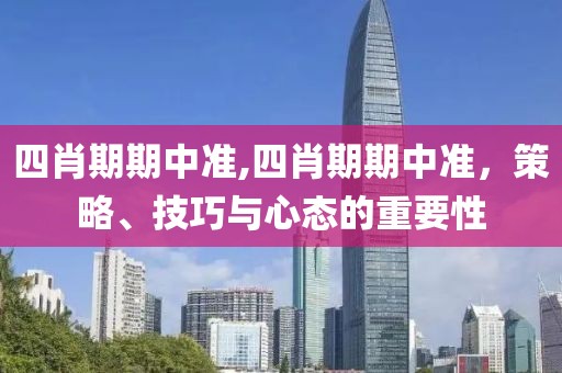 四肖期期中准,四肖期期中准，策略、技巧与心态的重要性
