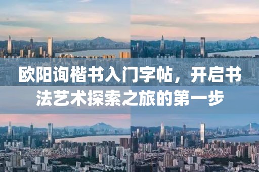 欧阳询楷书入门字帖，开启书法艺术探索之旅的第一步