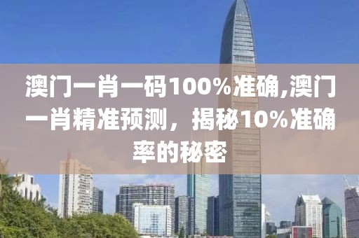 澳门一肖一码100%准确,澳门一肖精准预测，揭秘10%准确率的秘密