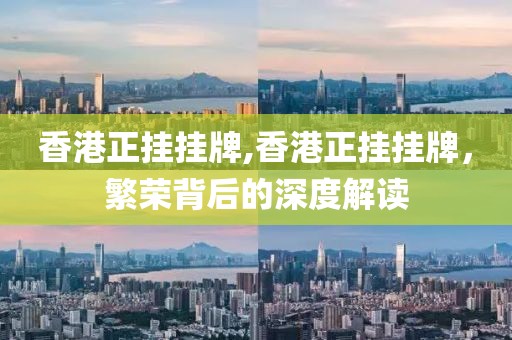 香港正挂挂牌,香港正挂挂牌，繁荣背后的深度解读
