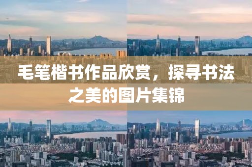毛笔楷书作品欣赏，探寻书法之美的图片集锦