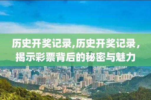 历史开奖记录,历史开奖记录，揭示彩票背后的秘密与魅力