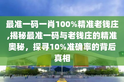 最准一码一肖100%精准老钱庄,揭秘最准一码与老钱庄的精准奥秘，探寻10%准确率的背后真相