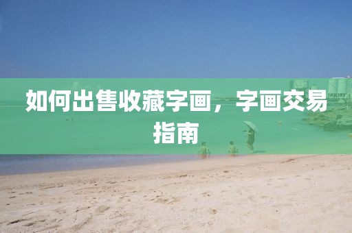 如何出售收藏字画，字画交易指南
