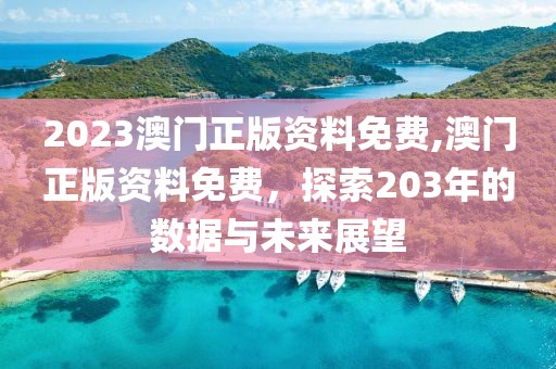 2023澳门正版资料免费,澳门正版资料免费，探索203年的数据与未来展望