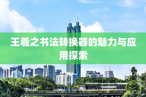 王羲之书法转换器的魅力与应用探索