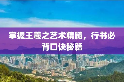 掌握王羲之艺术精髓，行书必背口诀秘籍